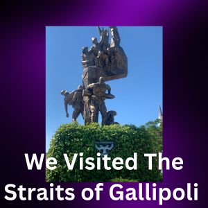 We Visited The Straits of Gallipoli!