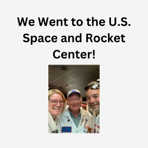 We Went to the U.S. Space and Rocket Center!